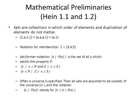 Mathematical Preliminaries (Hein 1.1 and 1.2) Sets are collections in which order of elements and duplication of elements do not matter. – {1,a,1,1} =
