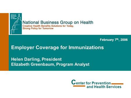 Employer Coverage for Immunizations Helen Darling, President Elizabeth Greenbaum, Program Analyst February 7 th, 2006 C enter for Prevention and Health.