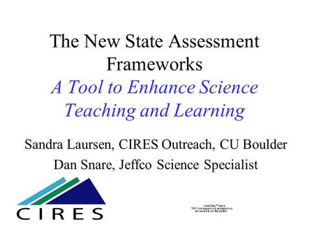 The New State Assessment Frameworks A Tool to Enhance Science Teaching and Learning Sandra Laursen, CIRES Outreach, CU Boulder Dan Snare, Jeffco Science.