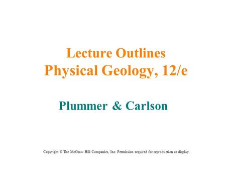 Lecture Outlines Physical Geology, 12/e Plummer & Carlson Copyright © The McGraw-Hill Companies, Inc. Permission required for reproduction or display.