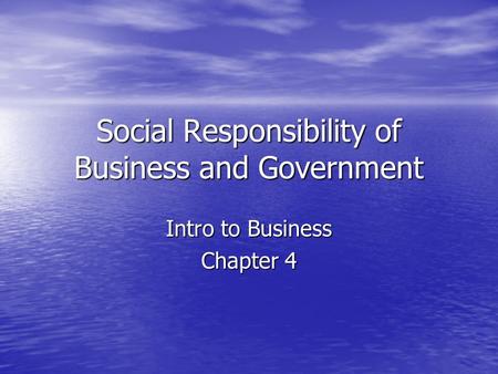Social Responsibility of Business and Government Intro to Business Chapter 4.