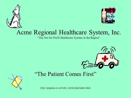 Acme Regional Healthcare System, Inc. “The Not for Profit Healthcare System in the Region” “The Patient Comes First”