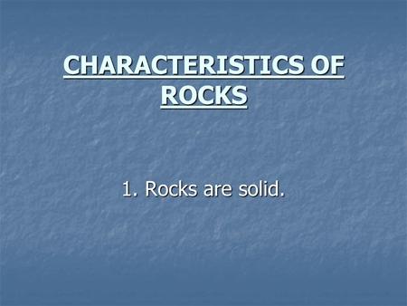 CHARACTERISTICS OF ROCKS 1. Rocks are solid. 2. Most rocks are mixtures of two or more minerals. 2. Most rocks are mixtures of two or more minerals.