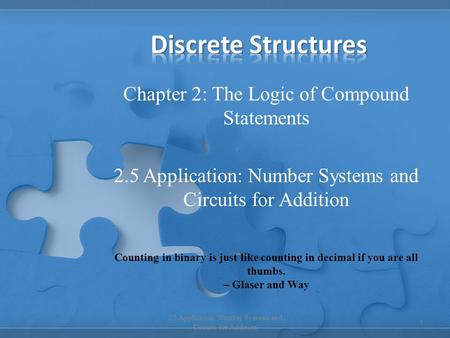 Chapter 2: The Logic of Compound Statements 2.5 Application: Number Systems and Circuits for Addition 1 Counting in binary is just like counting in decimal.
