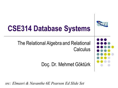 CSE314 Database Systems The Relational Algebra and Relational Calculus Doç. Dr. Mehmet Göktürk src: Elmasri & Navanthe 6E Pearson Ed Slide Set.