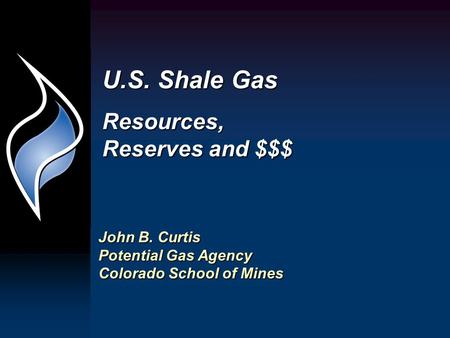 U.S. Shale Gas Resources, Reserves and $$$ John B. Curtis Potential Gas Agency Colorado School of Mines.