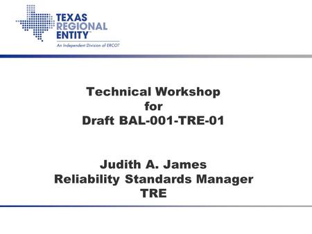 July 2008 CPS2 Waiver SDT Technical Workshop for Draft BAL-001-TRE-01 Judith A. James Reliability Standards Manager TRE.