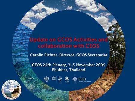Update on GCOS Activities and collaboration with CEOS Carolin Richter, Director, GCOS Secretariat CEOS 24th Plenary, 3-5 November 2009 Phukhet, Thailand.