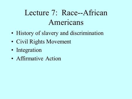 Lecture 7: Race--African Americans History of slavery and discrimination Civil Rights Movement Integration Affirmative Action.