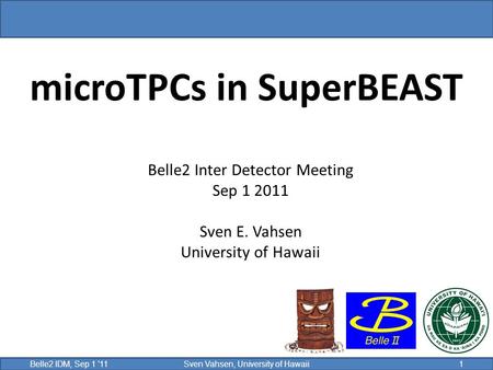 MicroTPCs in SuperBEAST Belle2 Inter Detector Meeting Sep 1 2011 Sven E. Vahsen University of Hawaii Belle2 IDM, Sep 1 '11Sven Vahsen, University of Hawaii1.