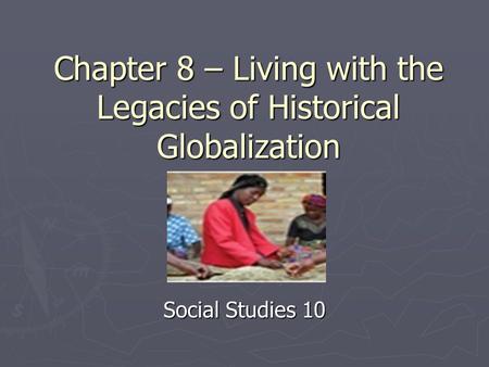Chapter 8 – Living with the Legacies of Historical Globalization Social Studies 10.