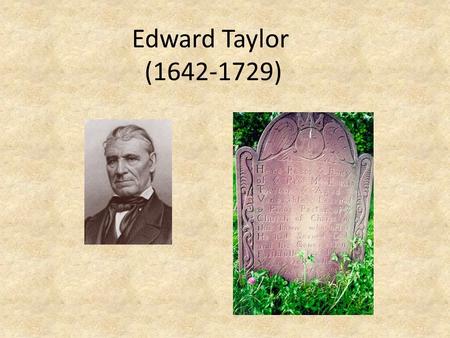 Edward Taylor (1642-1729). Biographical Background Born in England in 1642, son of a farmer. Educated by a nonconformist schoolmaster; increased persecution.