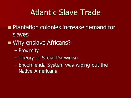 Atlantic Slave Trade Plantation colonies increase demand for slaves Plantation colonies increase demand for slaves Why enslave Africans? Why enslave Africans?