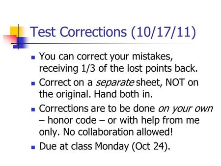 Test Corrections (10/17/11) You can correct your mistakes, receiving 1/3 of the lost points back. Correct on a separate sheet, NOT on the original. Hand.
