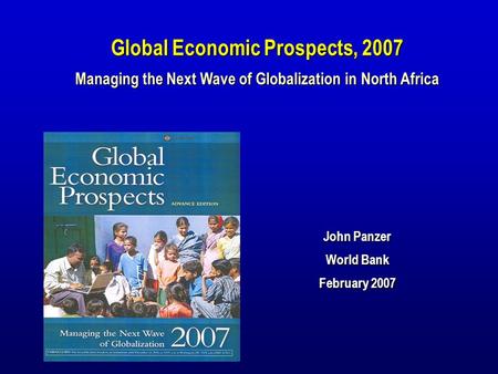 John Panzer World Bank February 2007 Global Economic Prospects, 2007 Managing the Next Wave of Globalization in North Africa.