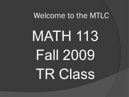 Welcome to the MTLC MATH 113 Fall 2009 TR Class. Course Requirements  Prerequisites Grade of C– or better in Math 112  Every student must have an active.