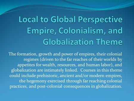 The formation, growth and power of empires, their colonial regimes (driven to the far reaches of their worlds by appetites for wealth, resources, and human.
