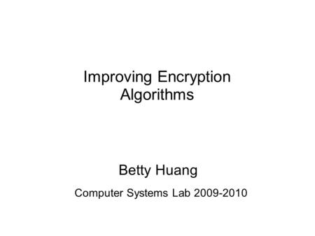 Improving Encryption Algorithms Betty Huang Computer Systems Lab 2009-2010.