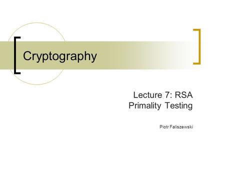 Cryptography Lecture 7: RSA Primality Testing Piotr Faliszewski.