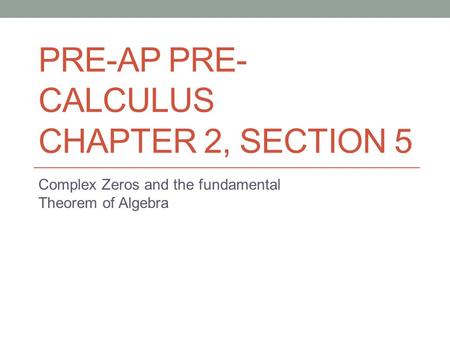 PRE-AP PRE- CALCULUS CHAPTER 2, SECTION 5 Complex Zeros and the fundamental Theorem of Algebra.