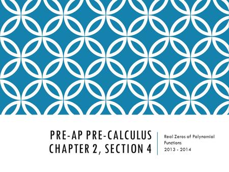PRE-AP PRE-CALCULUS CHAPTER 2, SECTION 4 Real Zeros of Polynomial Functions 2013 - 2014.