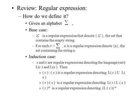 Review: Regular expression: –How do we define it? Given an alphabet, Base case: – is a regular expression that denote { }, the set that contains the empty.