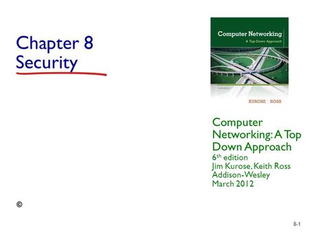8-1 Chapter 8 Security Computer Networking: A Top Down Approach 6 th edition Jim Kurose, Keith Ross Addison-Wesley March 2012.