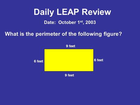 Daily LEAP Review What is the perimeter of the following figure? Date: October 1 st, 2003 9 feet 6 feet.