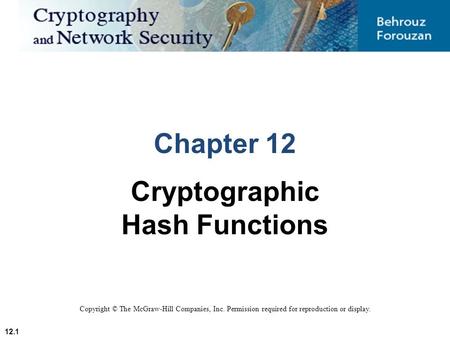 12.1 Copyright © The McGraw-Hill Companies, Inc. Permission required for reproduction or display. Chapter 12 Cryptographic Hash Functions.