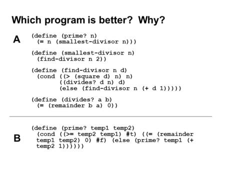 Which program is better? Why? (define (prime? n) (= n (smallest-divisor n))) (define (smallest-divisor n) (find-divisor n 2)) (define (find-divisor n d)