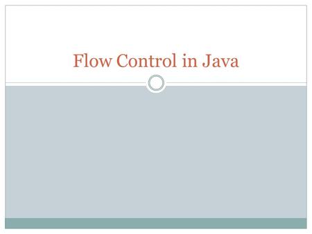 Flow Control in Java. Controlling which instruction to execute next Sequential  Similar to walking, one step after another Branching  Similar to a fork.