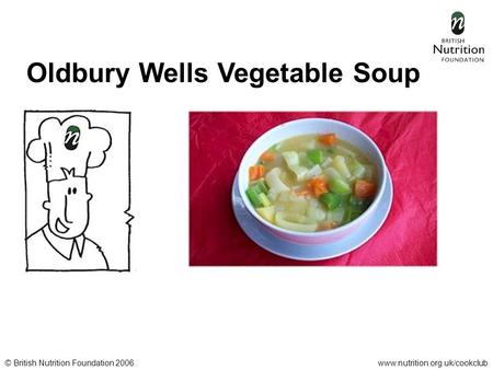 © British Nutrition Foundation 2006www.nutrition.org.uk/cookclub Oldbury Wells Vegetable Soup.