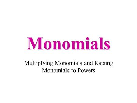 Monomials Multiplying Monomials and Raising Monomials to Powers.