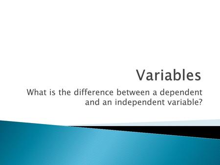 What is the difference between a dependent and an independent variable?
