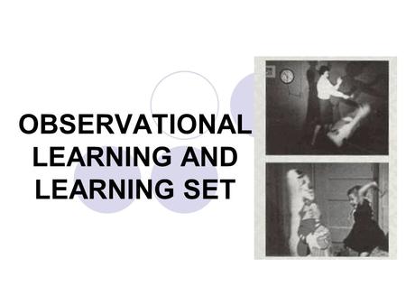 OBSERVATIONAL LEARNING AND LEARNING SET. OBSERVATIONAL LEARNING & LEARNING SET Learning through watching and listening to someone else. This means we.