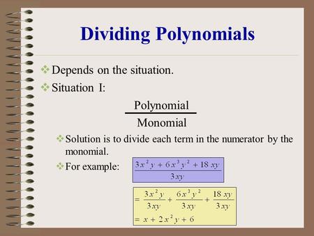 Dividing Polynomials  Depends on the situation.  Situation I: Polynomial Monomial  Solution is to divide each term in the numerator by the monomial.