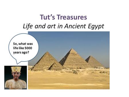 Tut’s Treasures Life and art in Ancient Egypt