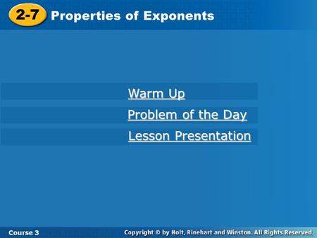 2-7 Properties of Exponents Course 3 Warm Up Warm Up Problem of the Day Problem of the Day Lesson Presentation Lesson Presentation.