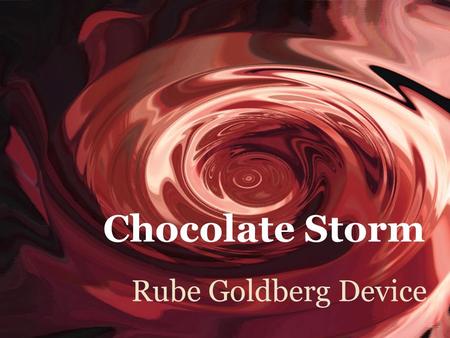 Rube Goldberg Device Chocolate Storm.  Andrew Kirkpatrick  Jalissa Reynolds  Max Hinchion  Sharae Cockrill Chocolate Members.