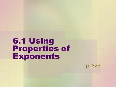 6.1 Using Properties of Exponents p. 323. Properties of Exponents a&b are real numbers, m&n are integers Follow along on page 323. Product Property :