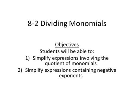 8-2 Dividing Monomials Objectives Students will be able to: 1)Simplify expressions involving the quotient of monomials 2)Simplify expressions containing.