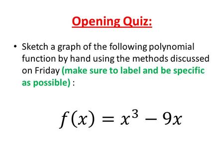 Opening Quiz: Sketch a graph of the following polynomial function by hand using the methods discussed on Friday (make sure to label and be specific as.