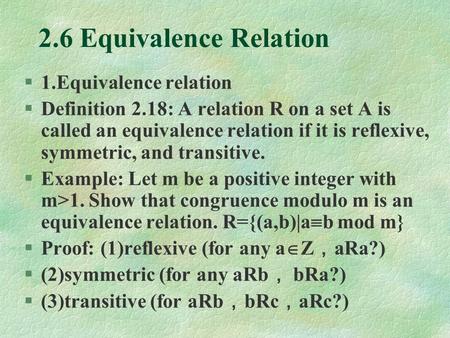 2.6 Equivalence Relation §1.Equivalence relation §Definition 2.18: A relation R on a set A is called an equivalence relation if it is reflexive, symmetric,