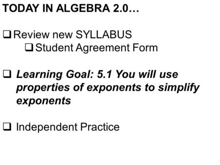 TODAY IN ALGEBRA 2.0…  Review new SYLLABUS  Student Agreement Form  Learning Goal: 5.1 You will use properties of exponents to simplify exponents 