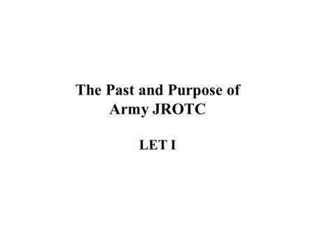 The Past and Purpose of Army JROTC LET I. Military and Education: Historical Connections Junior ROTC’s mission to motivate young people to be better citizens.