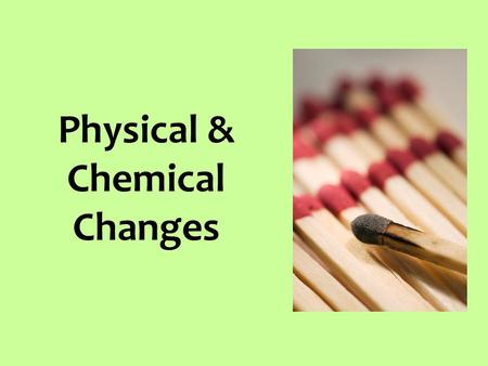 Physical & Chemical Changes. What is a physical change? In physical changes, matter may look, act, or feel different. But it is still the SAME thing.