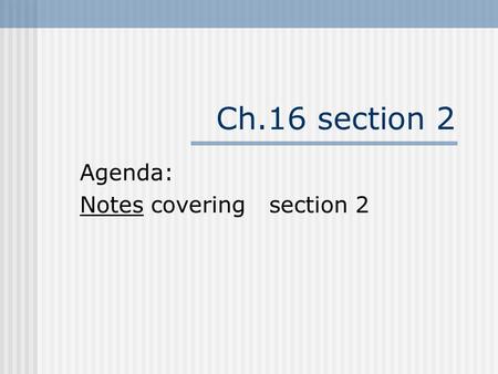 Ch.16 section 2 Agenda: Notes covering section 2.