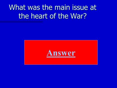 Answer What was the main issue at the heart of the War?