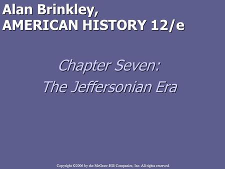 Copyright ©2006 by the McGraw-Hill Companies, Inc. All rights reserved. Alan Brinkley, AMERICAN HISTORY 12/e Chapter Seven: The Jeffersonian Era.