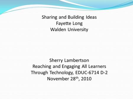 Sharing and Building Ideas Fayette Long Walden University Sherry Lambertson Reaching and Engaging All Learners Through Technology, EDUC-6714 D-2 November.